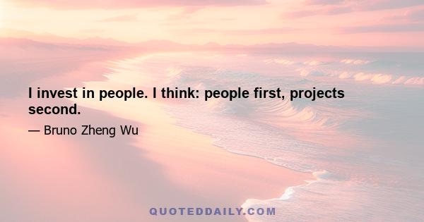 I invest in people. I think: people first, projects second.