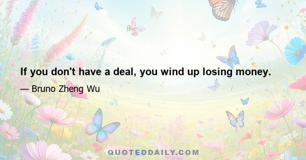 If you don't have a deal, you wind up losing money.