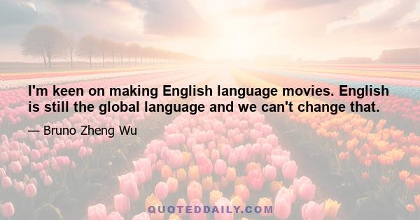 I'm keen on making English language movies. English is still the global language and we can't change that.