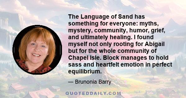 The Language of Sand has something for everyone: myths, mystery, community, humor, grief, and ultimately healing. I found myself not only rooting for Abigail but for the whole community of Chapel Isle. Block manages to