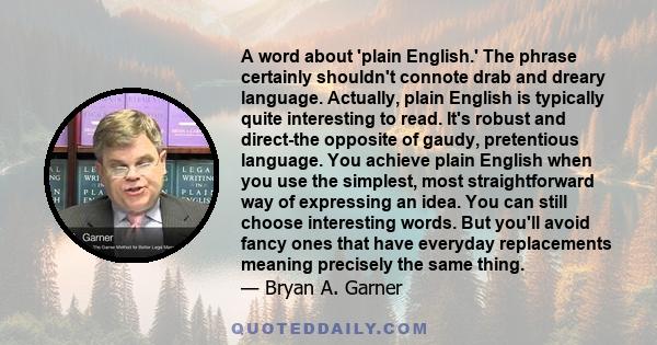 A word about 'plain English.' The phrase certainly shouldn't connote drab and dreary language. Actually, plain English is typically quite interesting to read. It's robust and direct-the opposite of gaudy, pretentious