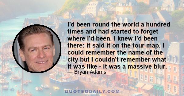 I'd been round the world a hundred times and had started to forget where I'd been. I knew I'd been there: it said it on the tour map. I could remember the name of the city but I couldn't remember what it was like - it