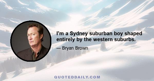 I'm a Sydney suburban boy shaped entirely by the western suburbs.