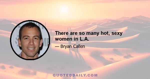 There are so many hot, sexy women in L.A.