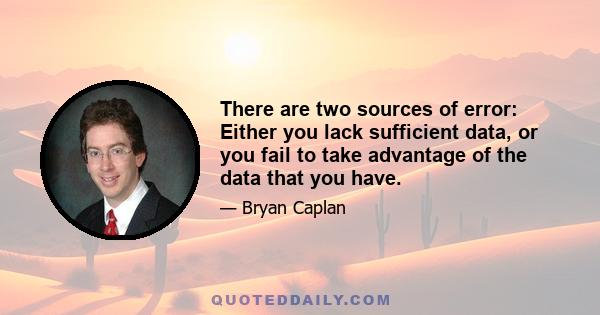 There are two sources of error: Either you lack sufficient data, or you fail to take advantage of the data that you have.