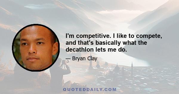 I'm competitive. I like to compete, and that's basically what the decathlon lets me do.