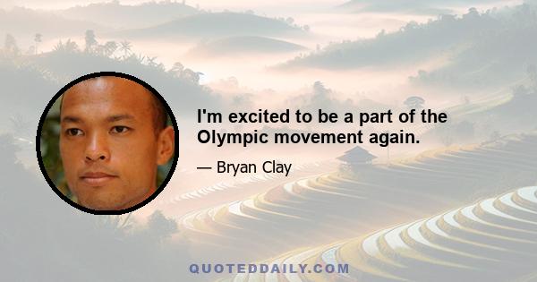 I'm excited to be a part of the Olympic movement again.