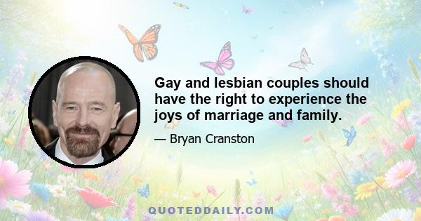 Gay and lesbian couples should have the right to experience the joys of marriage and family.