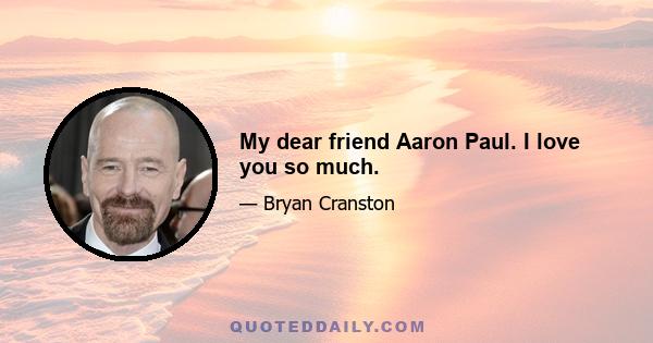 My dear friend Aaron Paul. I love you so much.