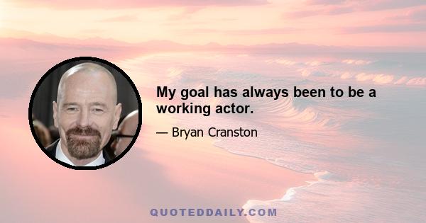 My goal has always been to be a working actor.