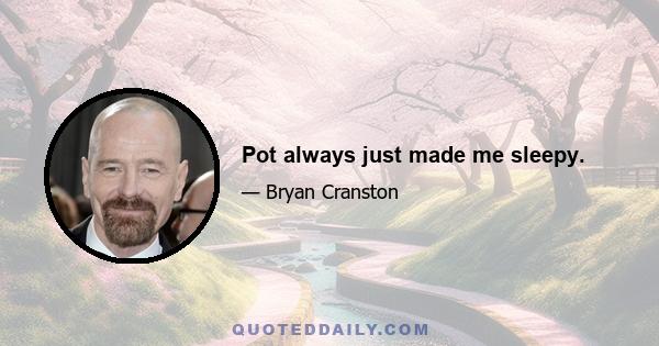 Pot always just made me sleepy.