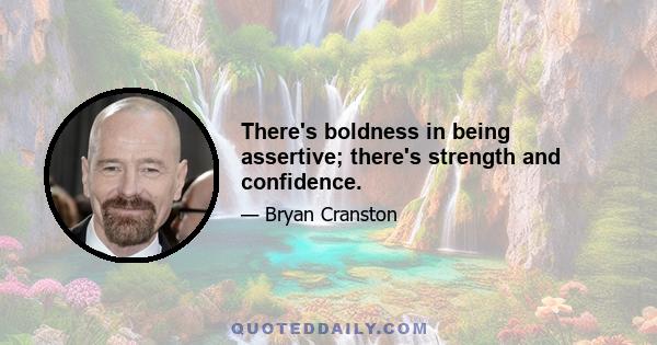 There's boldness in being assertive; there's strength and confidence.