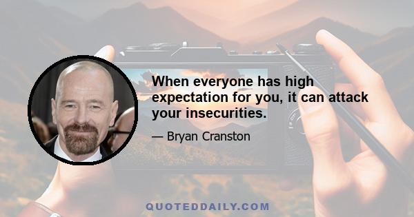 When everyone has high expectation for you, it can attack your insecurities.