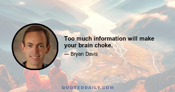 Too much information will make your brain choke.