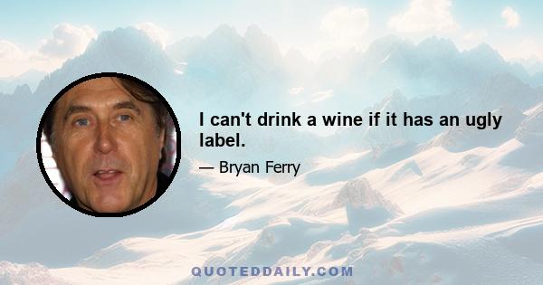 I can't drink a wine if it has an ugly label.