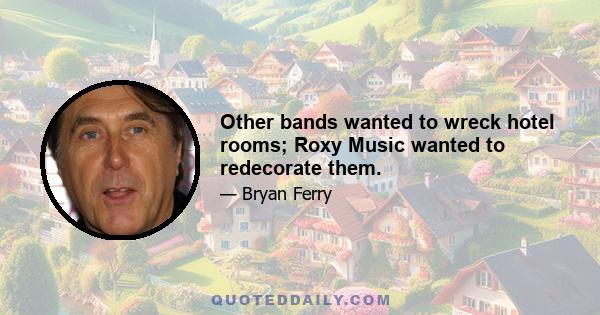 Other bands wanted to wreck hotel rooms; Roxy Music wanted to redecorate them.