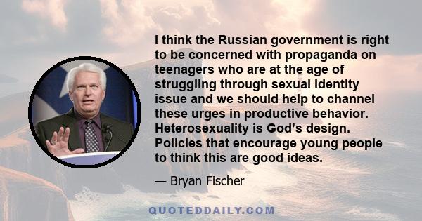 I think the Russian government is right to be concerned with propaganda on teenagers who are at the age of struggling through sexual identity issue and we should help to channel these urges in productive behavior.