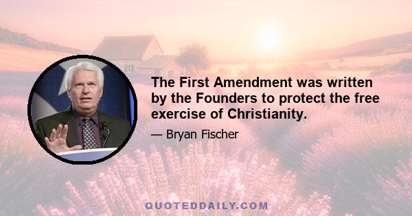 The First Amendment was written by the Founders to protect the free exercise of Christianity.