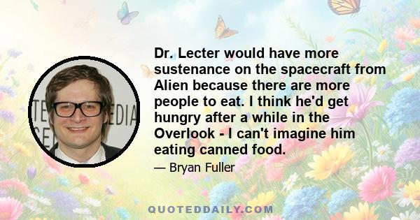 Dr. Lecter would have more sustenance on the spacecraft from Alien because there are more people to eat. I think he'd get hungry after a while in the Overlook - I can't imagine him eating canned food.