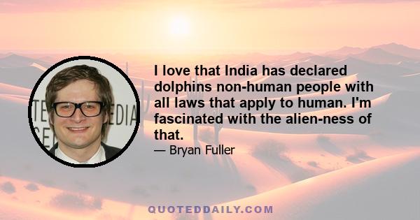 I love that India has declared dolphins non-human people with all laws that apply to human. I'm fascinated with the alien-ness of that.