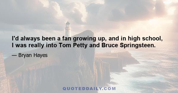 I'd always been a fan growing up, and in high school, I was really into Tom Petty and Bruce Springsteen.