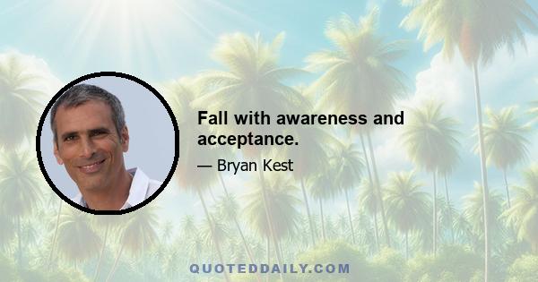 Fall with awareness and acceptance.