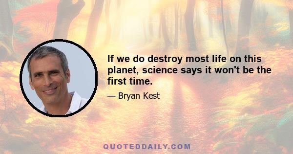 If we do destroy most life on this planet, science says it won't be the first time.