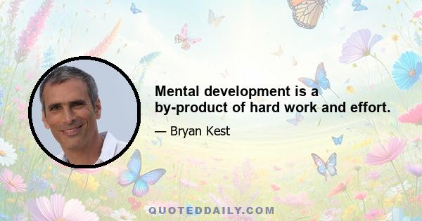 Mental development is a by-product of hard work and effort.