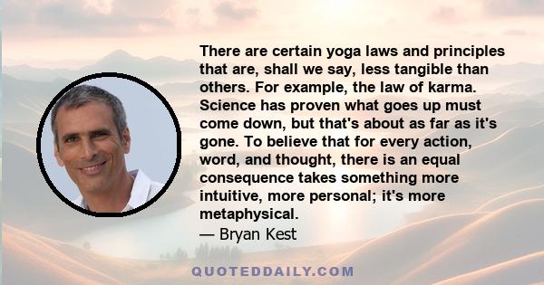 There are certain yoga laws and principles that are, shall we say, less tangible than others. For example, the law of karma. Science has proven what goes up must come down, but that's about as far as it's gone. To