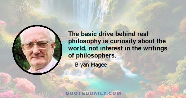 The basic drive behind real philosophy is curiosity about the world, not interest in the writings of philosophers.