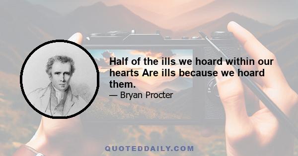 Half of the ills we hoard within our hearts Are ills because we hoard them.