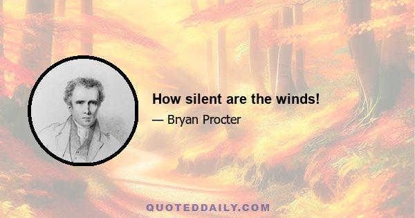 How silent are the winds!