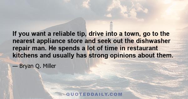 If you want a reliable tip, drive into a town, go to the nearest appliance store and seek out the dishwasher repair man. He spends a lot of time in restaurant kitchens and usually has strong opinions about them.