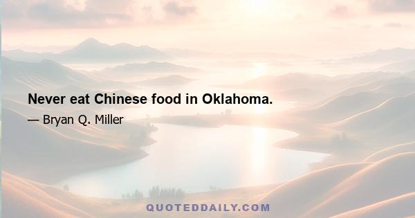 Never eat Chinese food in Oklahoma.