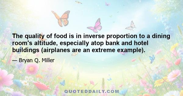 The quality of food is in inverse proportion to a dining room's altitude, especially atop bank and hotel buildings (airplanes are an extreme example).