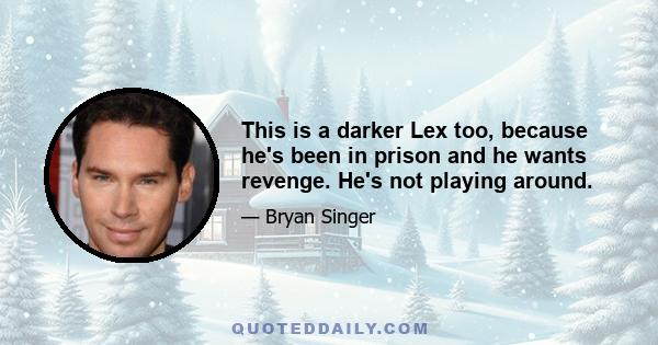 This is a darker Lex too, because he's been in prison and he wants revenge. He's not playing around.