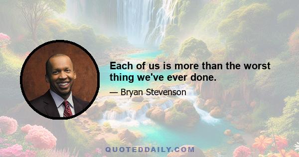 Each of us is more than the worst thing we've ever done.