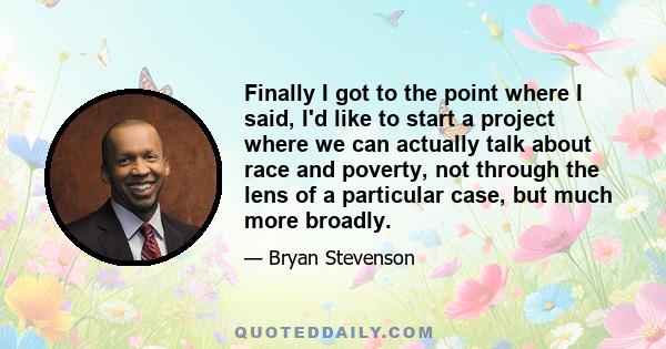 Finally I got to the point where I said, I'd like to start a project where we can actually talk about race and poverty, not through the lens of a particular case, but much more broadly.