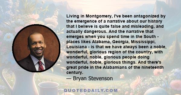 Living in Montgomery, I've been antagonized by the emergence of a narrative about our history that I believe is quite false and misleading, and actually dangerous. And the narrative that emerges when you spend time in