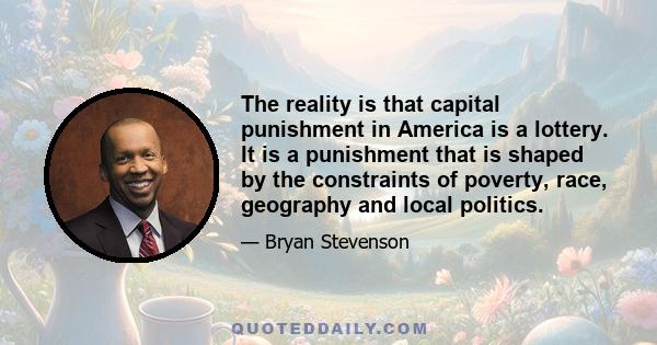 The reality is that capital punishment in America is a lottery. It is a punishment that is shaped by the constraints of poverty, race, geography and local politics.