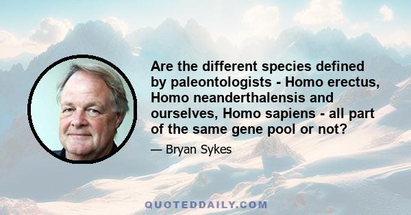 Are the different species defined by paleontologists - Homo erectus, Homo neanderthalensis and ourselves, Homo sapiens - all part of the same gene pool or not?