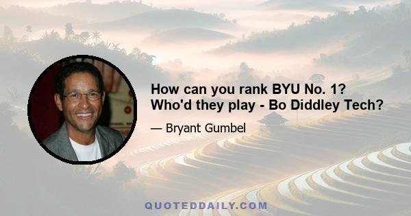 How can you rank BYU No. 1? Who'd they play - Bo Diddley Tech?