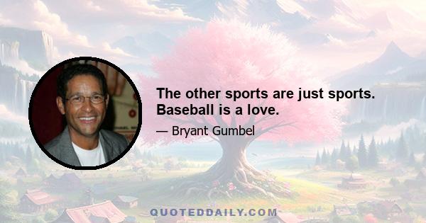 The other sports are just sports. Baseball is a love.