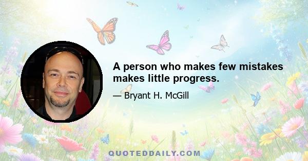 A person who makes few mistakes makes little progress.