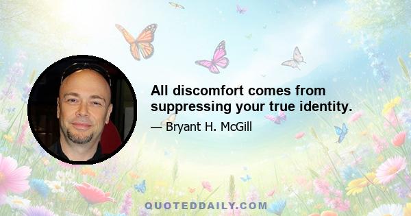 All discomfort comes from suppressing your true identity.