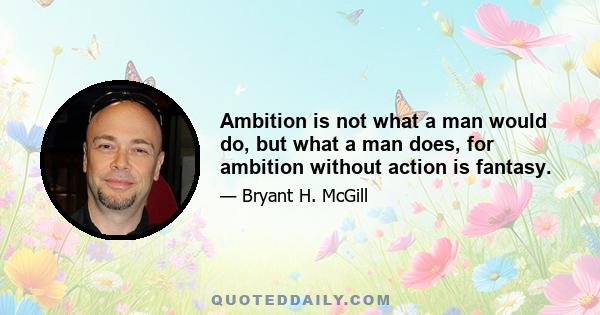 Ambition is not what a man would do, but what a man does, for ambition without action is fantasy.