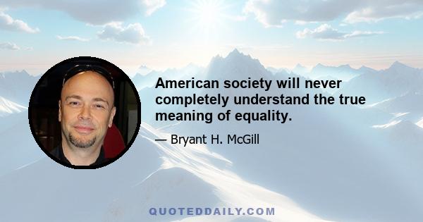 American society will never completely understand the true meaning of equality.