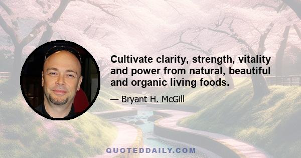 Cultivate clarity, strength, vitality and power from natural, beautiful and organic living foods.