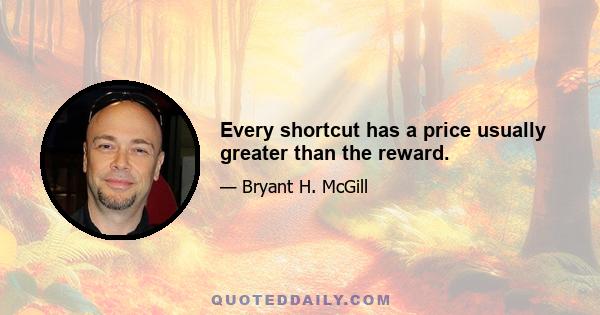 Every shortcut has a price usually greater than the reward.