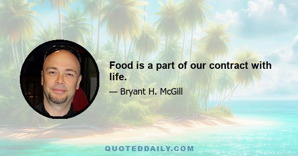 Food is a part of our contract with life.